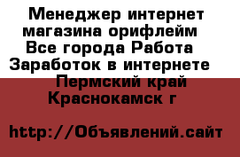 Менеджер интернет-магазина орифлейм - Все города Работа » Заработок в интернете   . Пермский край,Краснокамск г.